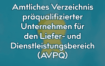 Amtliches Verzeichnis präqualifizierter Unternehmen für den Liefer- und Dienstleistungsbereich (AVPQ) Amtliches Verzeichnis präqualifizierter Unternehmen für den Liefer- und Dienstleistungsbereich (AVPQ)